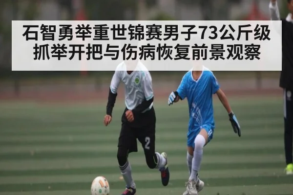 石智勇举重世锦赛男子73公斤级抓举开把与伤病恢复前景观察（C7C7）