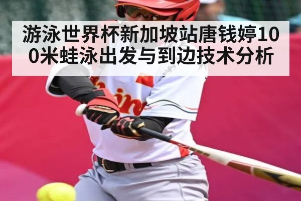 游泳世界杯新加坡站唐钱婷100米蛙泳出发与到边技术分析（C7C7）